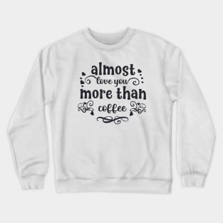 Almost love you more than coffee funny valentines day gift for coffee lovers Crewneck Sweatshirt